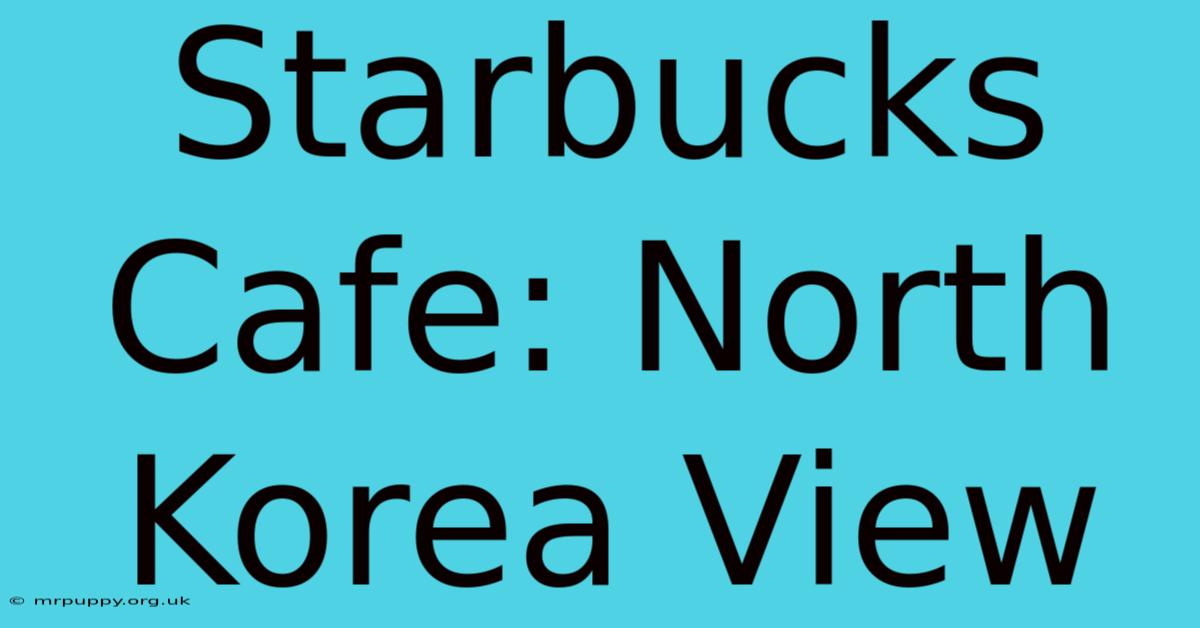 Starbucks Cafe: North Korea View