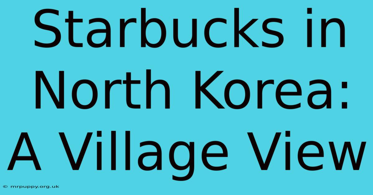 Starbucks In North Korea: A Village View