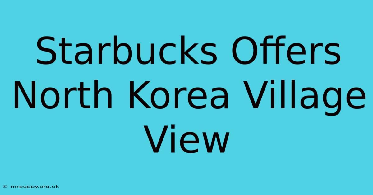 Starbucks Offers North Korea Village View