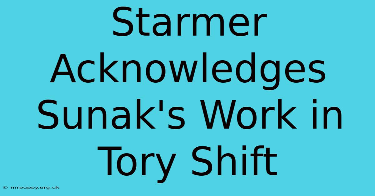 Starmer Acknowledges Sunak's Work In Tory Shift