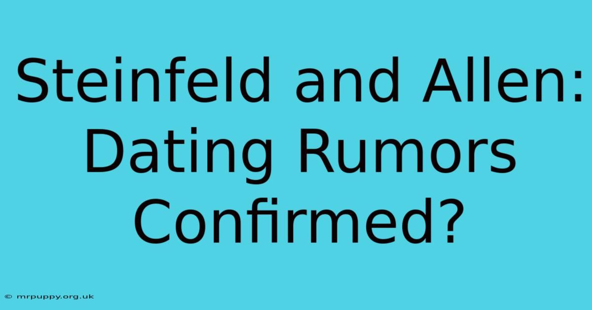 Steinfeld And Allen: Dating Rumors Confirmed?