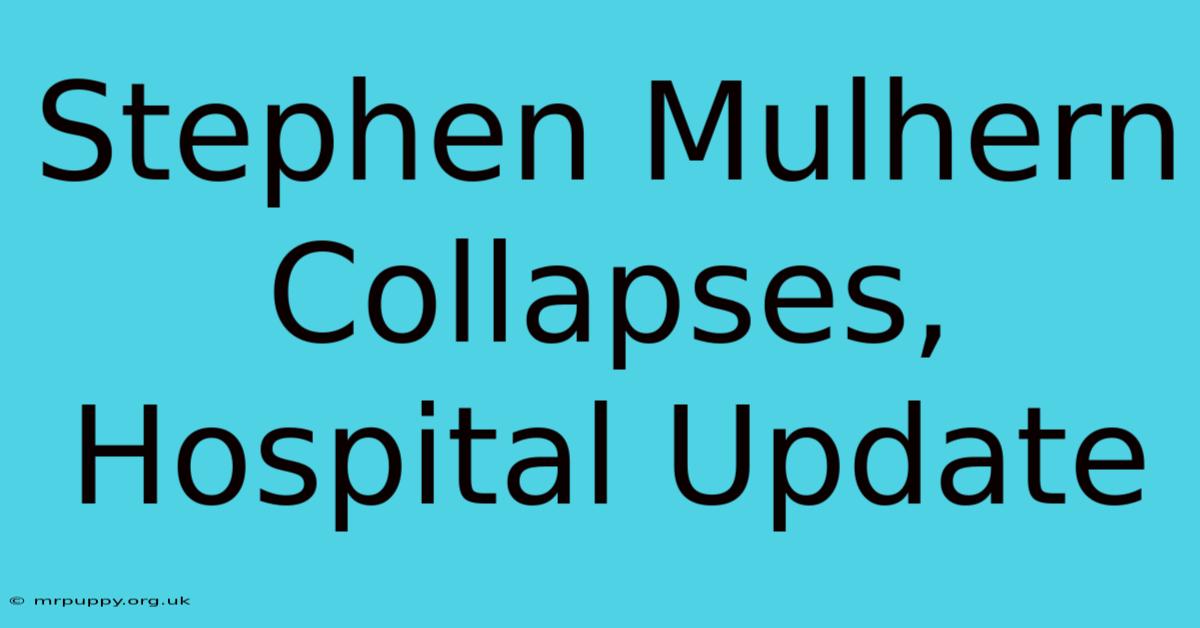 Stephen Mulhern Collapses, Hospital Update