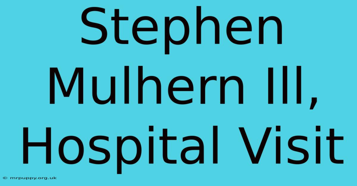 Stephen Mulhern Ill, Hospital Visit