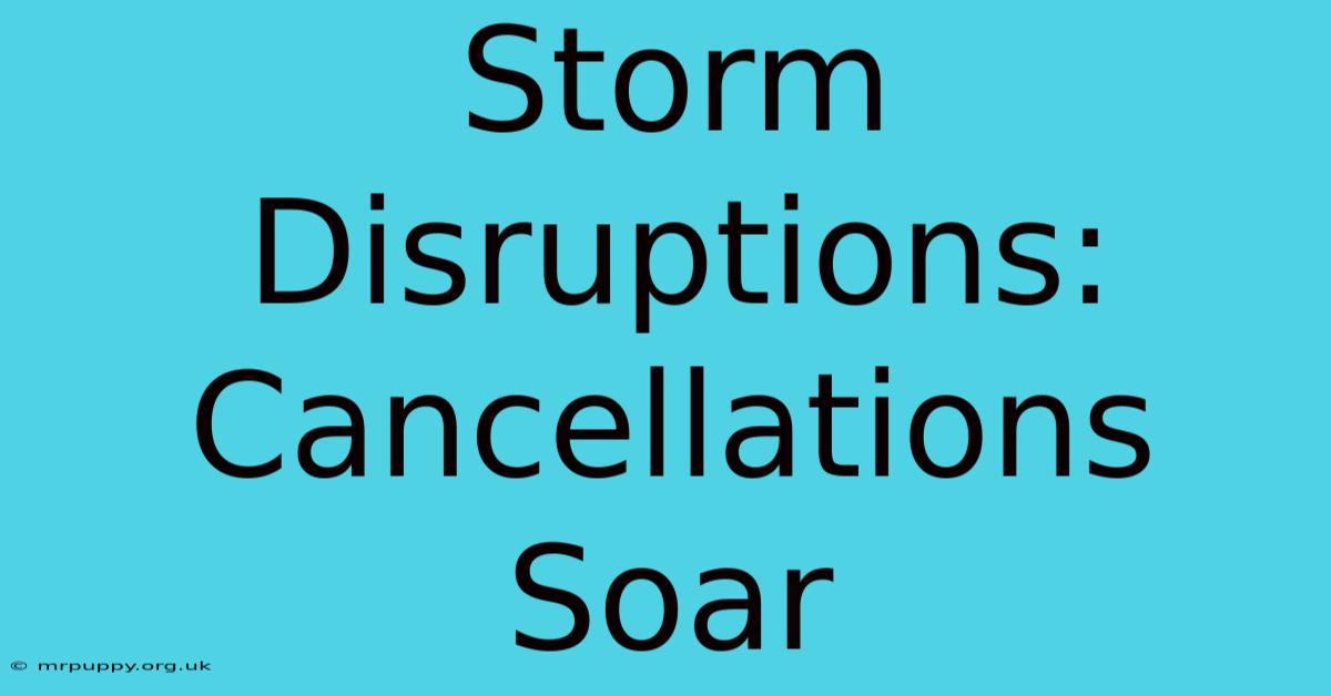 Storm Disruptions: Cancellations Soar