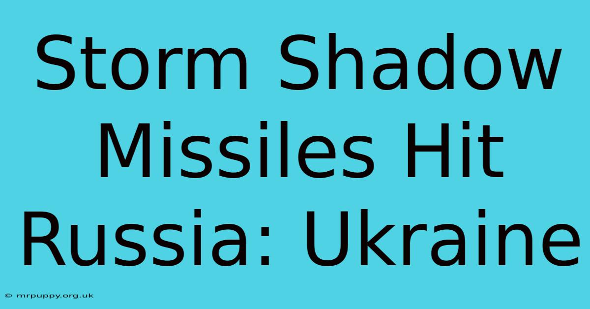 Storm Shadow Missiles Hit Russia: Ukraine