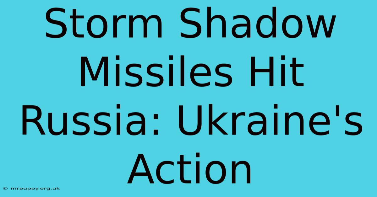 Storm Shadow Missiles Hit Russia: Ukraine's Action