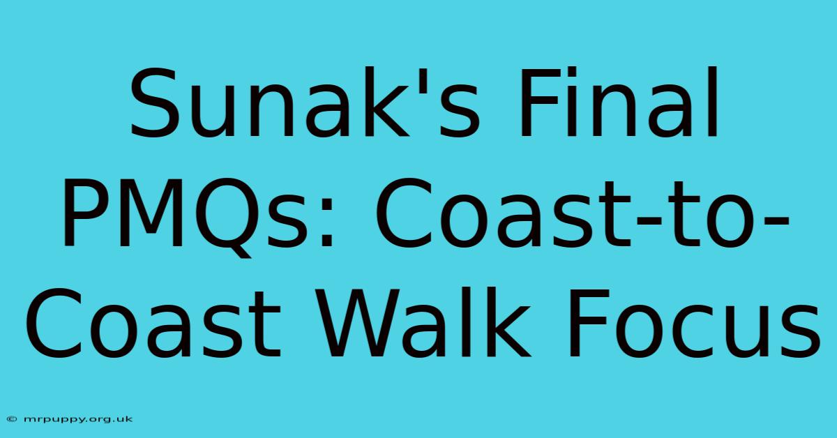 Sunak's Final PMQs: Coast-to-Coast Walk Focus