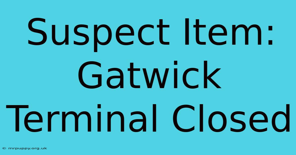 Suspect Item: Gatwick Terminal Closed