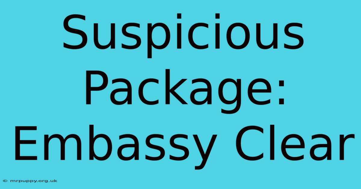 Suspicious Package: Embassy Clear