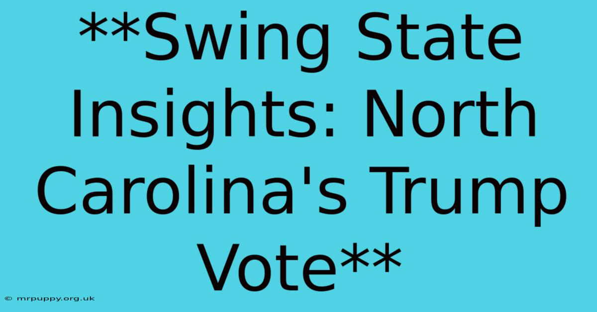 **Swing State Insights: North Carolina's Trump Vote**