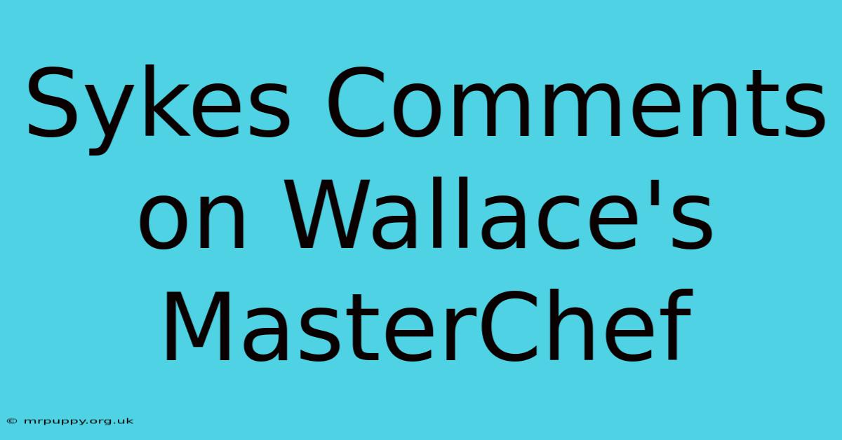 Sykes Comments On Wallace's MasterChef