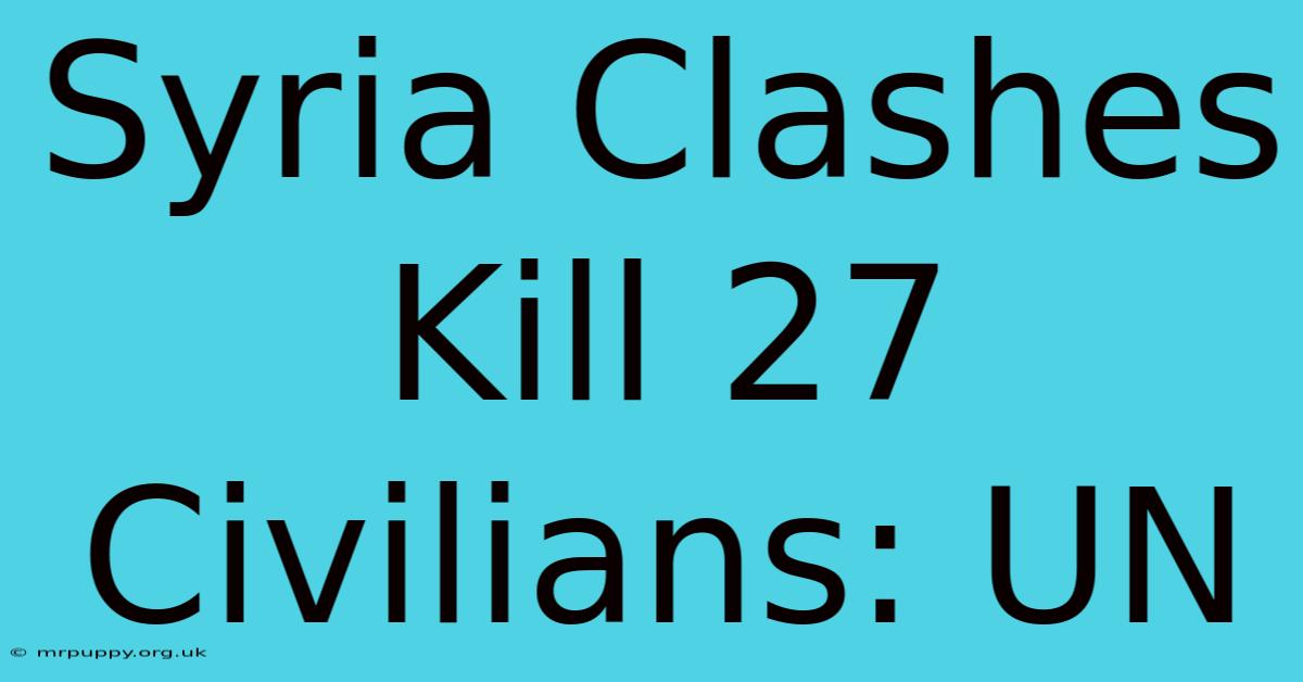 Syria Clashes Kill 27 Civilians: UN