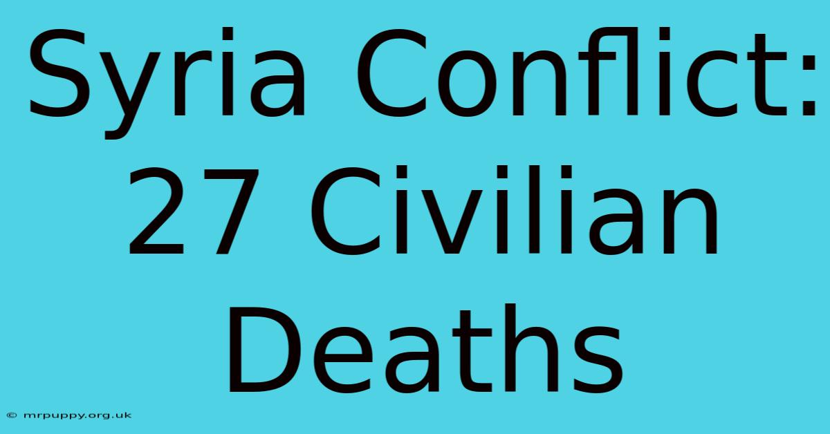 Syria Conflict: 27 Civilian Deaths