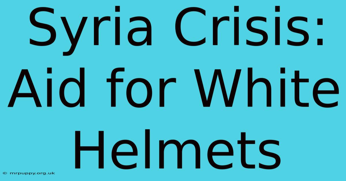 Syria Crisis: Aid For White Helmets