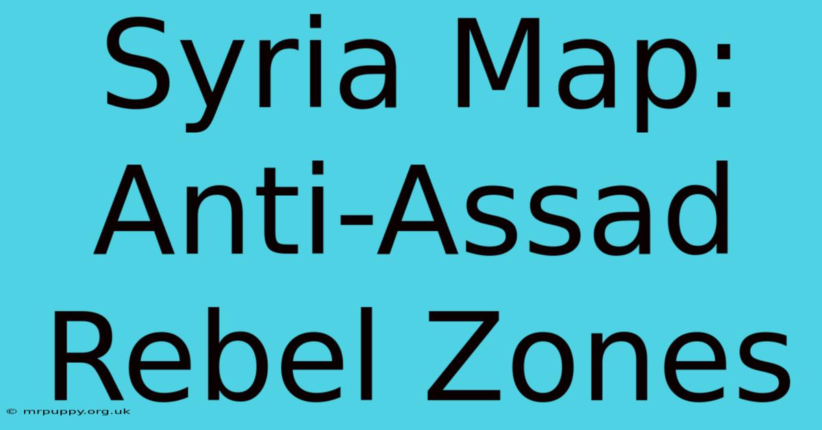 Syria Map: Anti-Assad Rebel Zones