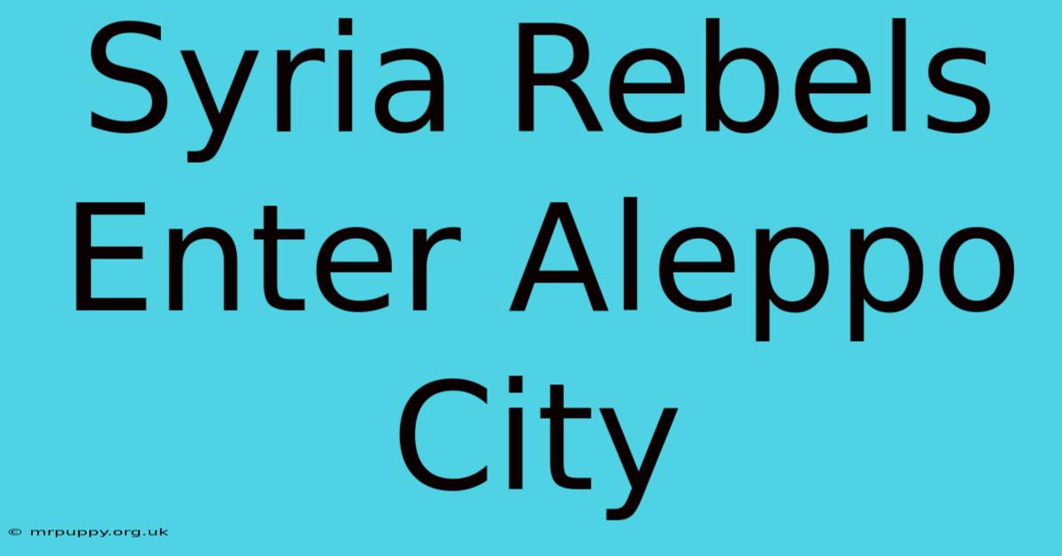 Syria Rebels Enter Aleppo City