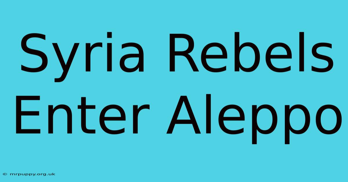 Syria Rebels Enter Aleppo