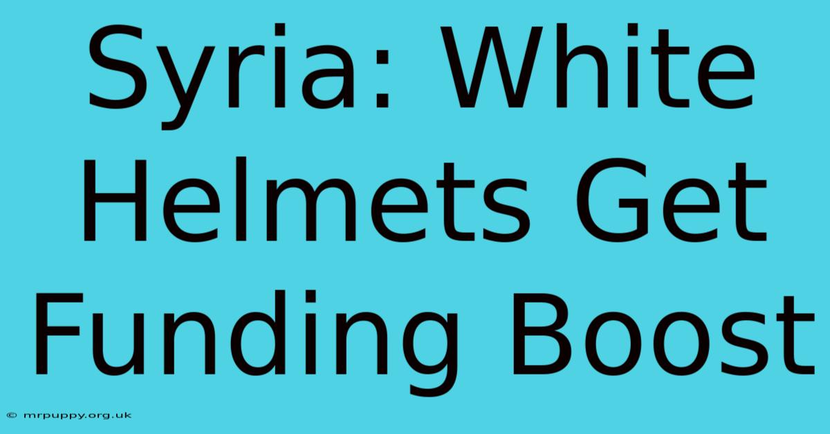 Syria: White Helmets Get Funding Boost