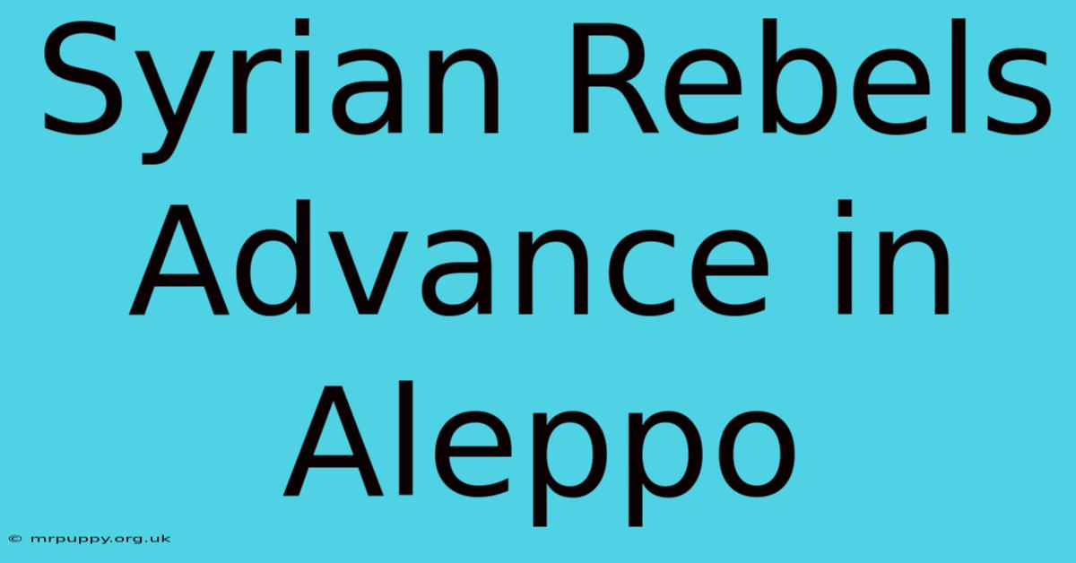 Syrian Rebels Advance In Aleppo