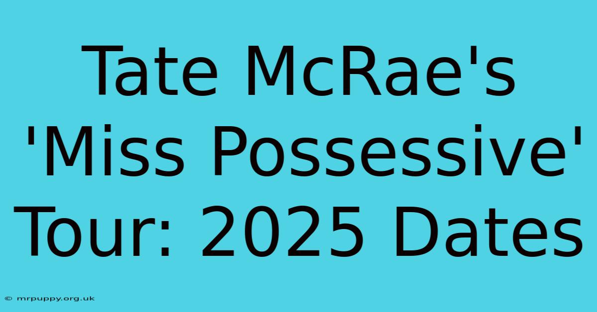 Tate McRae's 'Miss Possessive' Tour 2025 Dates