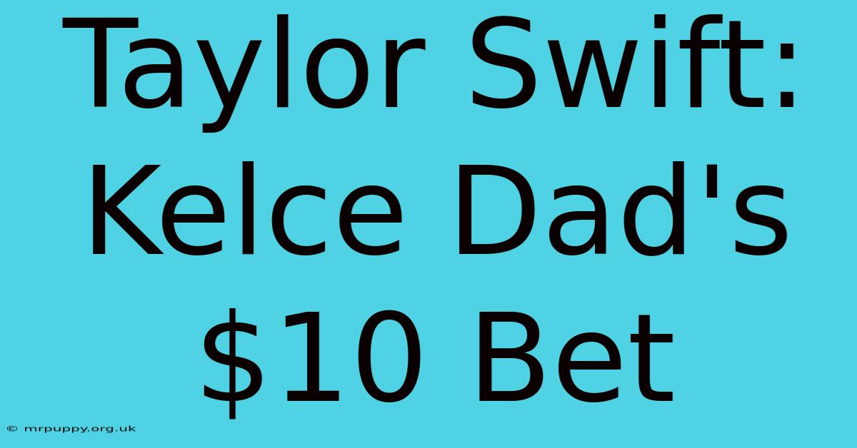 Taylor Swift: Kelce Dad's $10 Bet