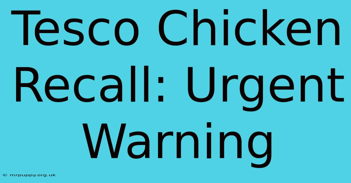 Tesco Chicken Recall: Urgent Warning