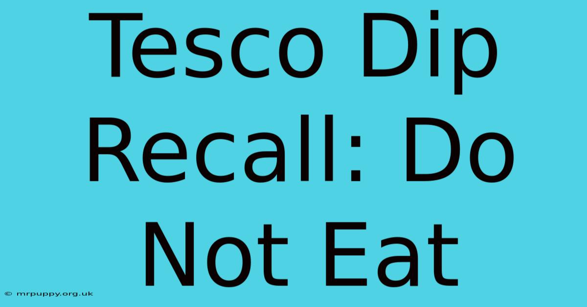 Tesco Dip Recall: Do Not Eat