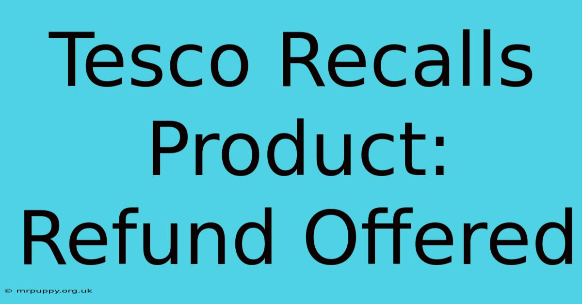 Tesco Recalls Product: Refund Offered