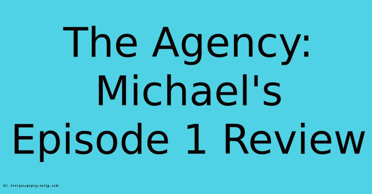 The Agency: Michael's Episode 1 Review