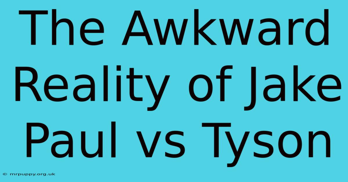 The Awkward Reality Of Jake Paul Vs Tyson