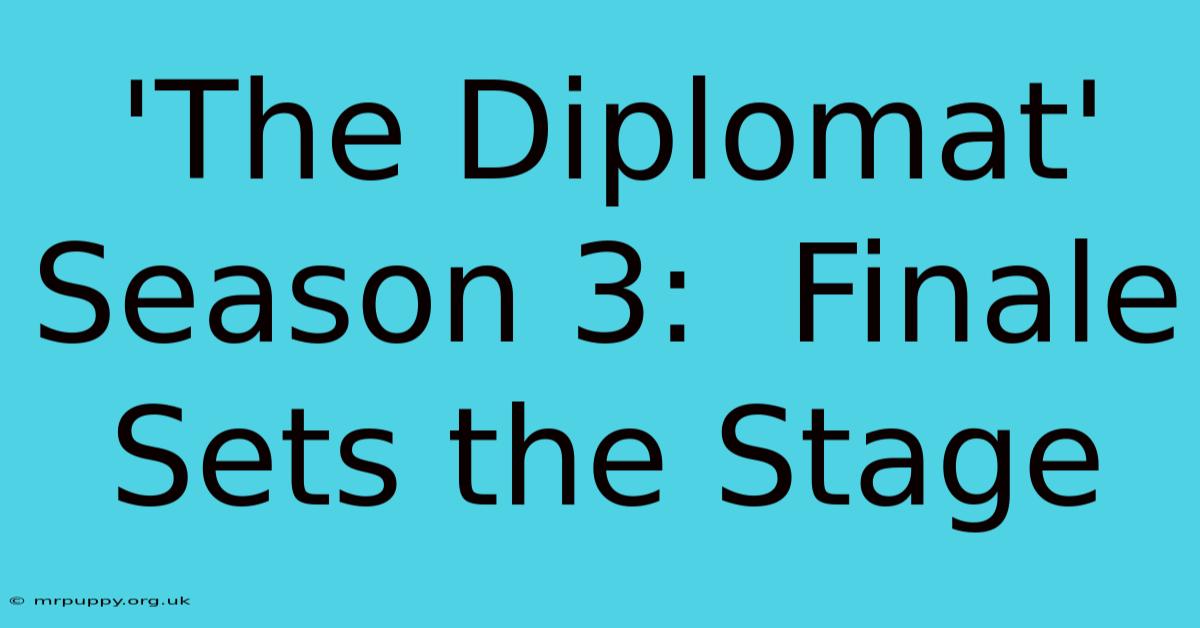 'The Diplomat' Season 3:  Finale Sets The Stage 