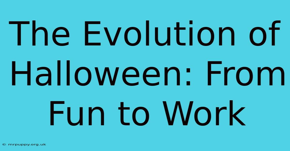 The Evolution Of Halloween: From Fun To Work