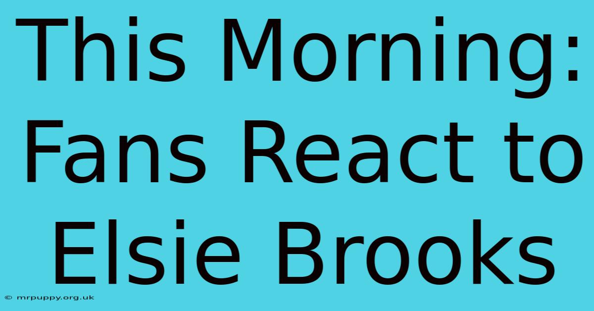 This Morning: Fans React To Elsie Brooks