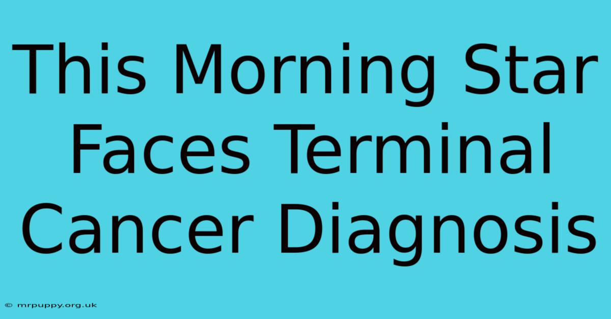 This Morning Star Faces Terminal Cancer Diagnosis 