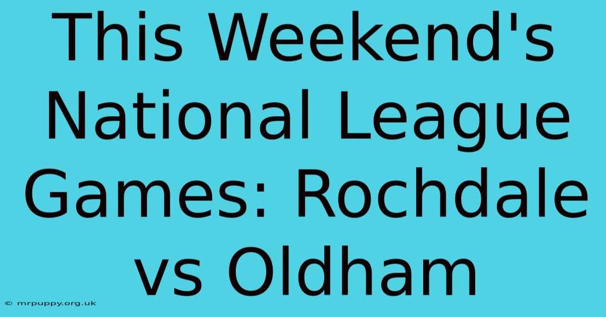 This Weekend's National League Games: Rochdale Vs Oldham