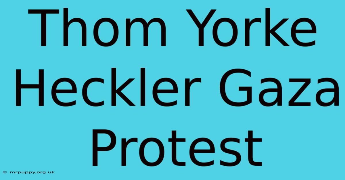 Thom Yorke Heckler Gaza Protest 