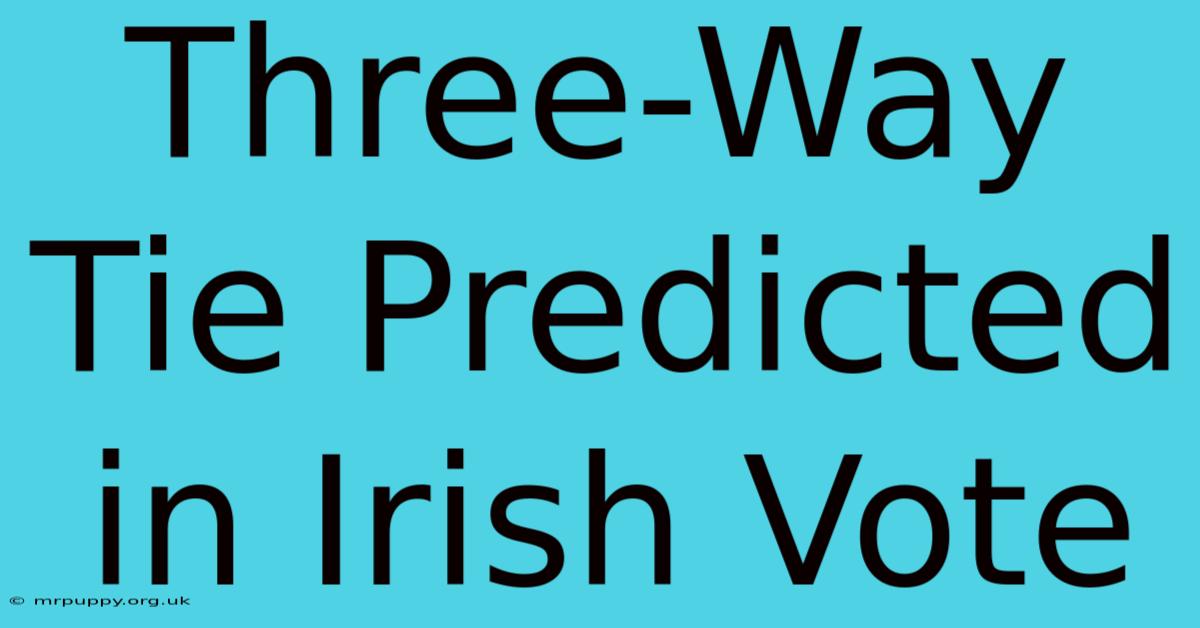 Three-Way Tie Predicted In Irish Vote