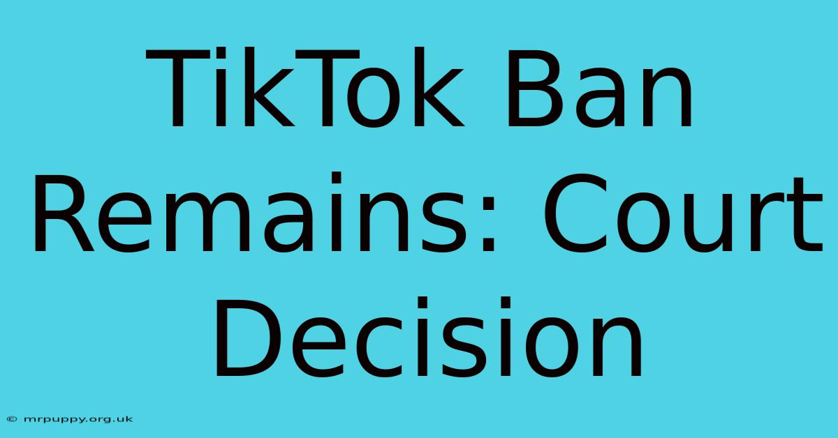 TikTok Ban Remains: Court Decision