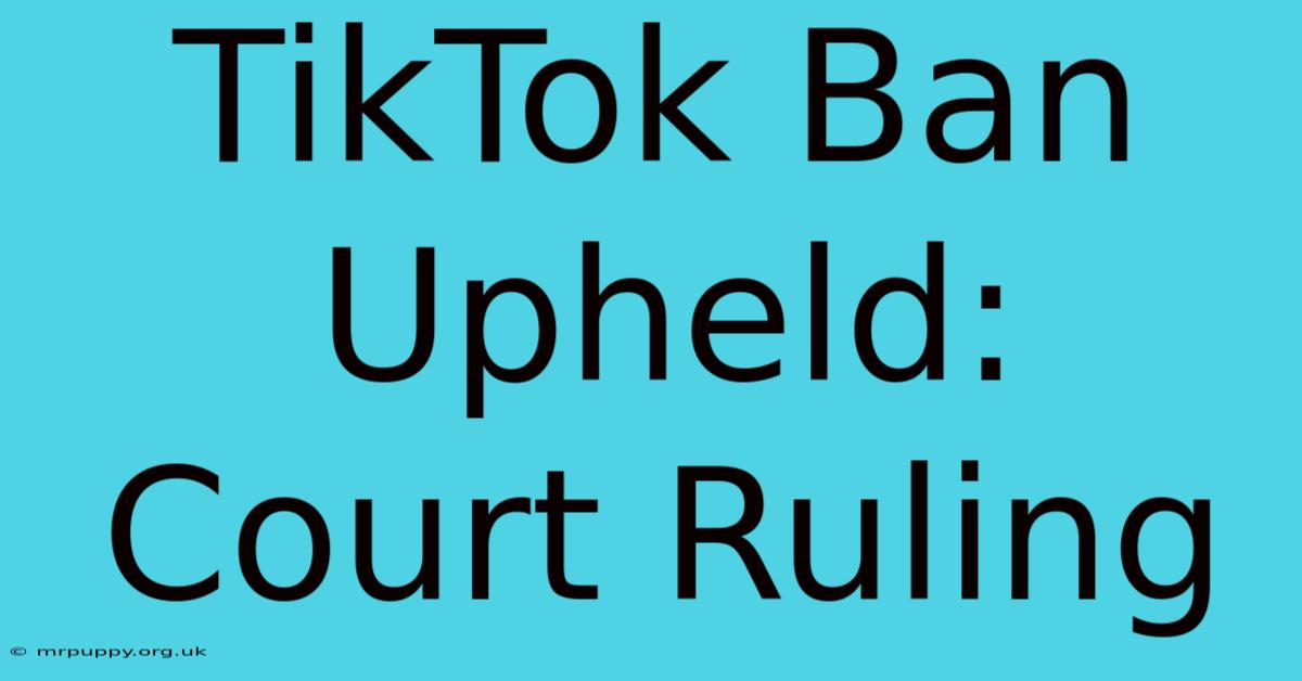 TikTok Ban Upheld: Court Ruling