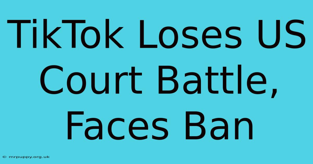 TikTok Loses US Court Battle, Faces Ban