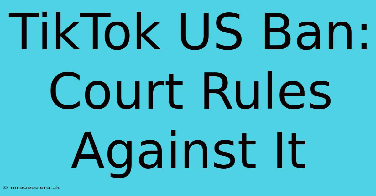 TikTok US Ban: Court Rules Against It