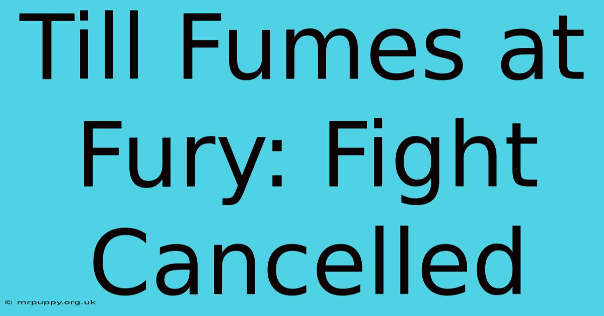 Till Fumes At Fury: Fight Cancelled