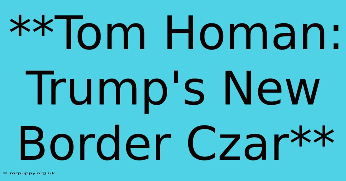 **Tom Homan: Trump's New Border Czar**