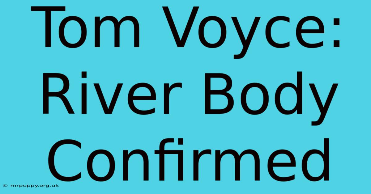 Tom Voyce: River Body Confirmed