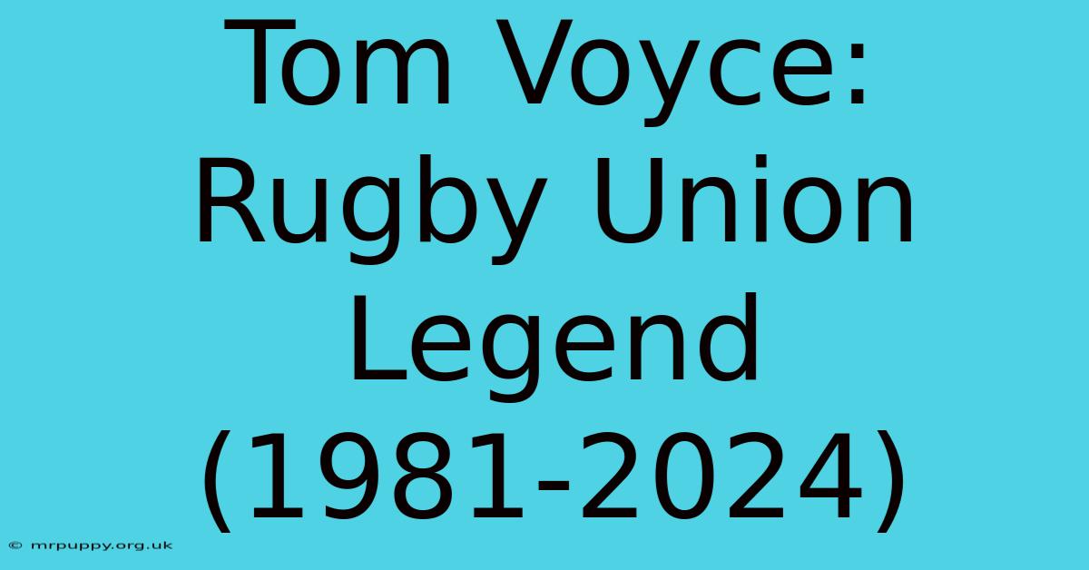 Tom Voyce: Rugby Union Legend (1981-2024)