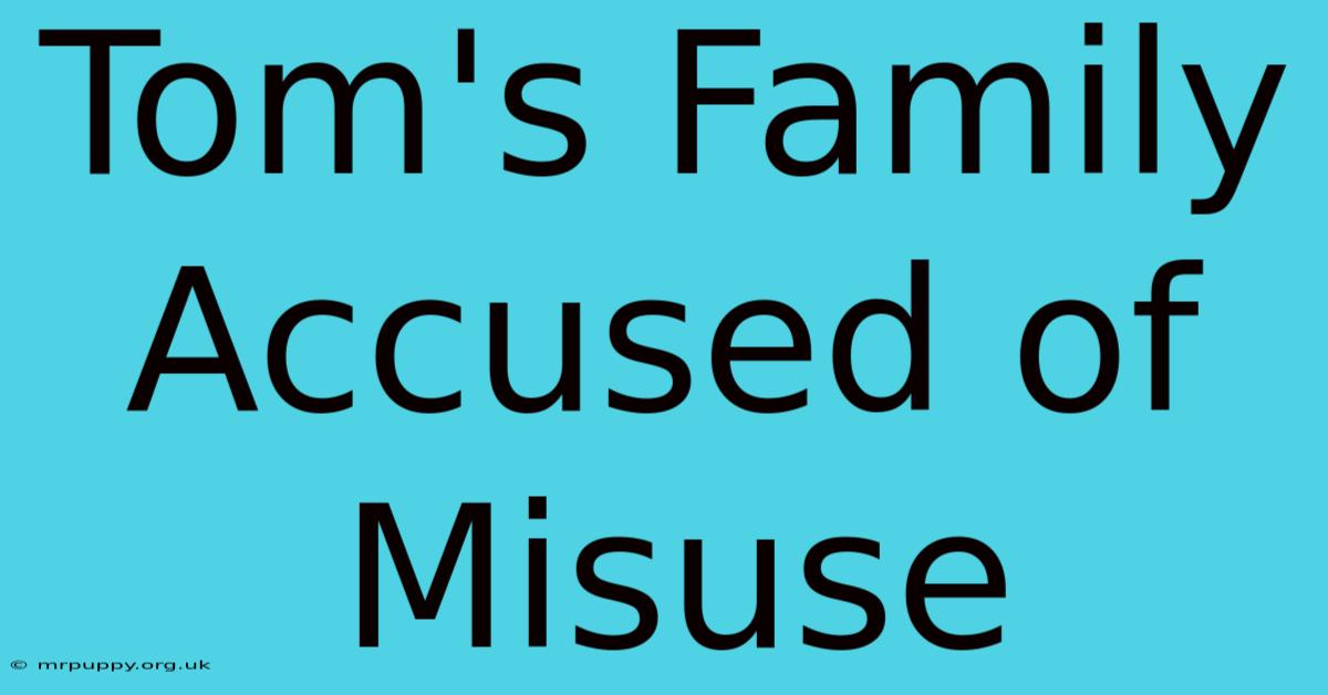 Tom's Family Accused Of Misuse