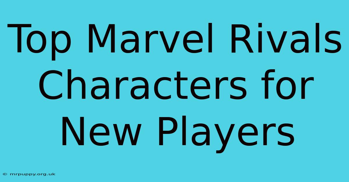 Top Marvel Rivals Characters For New Players