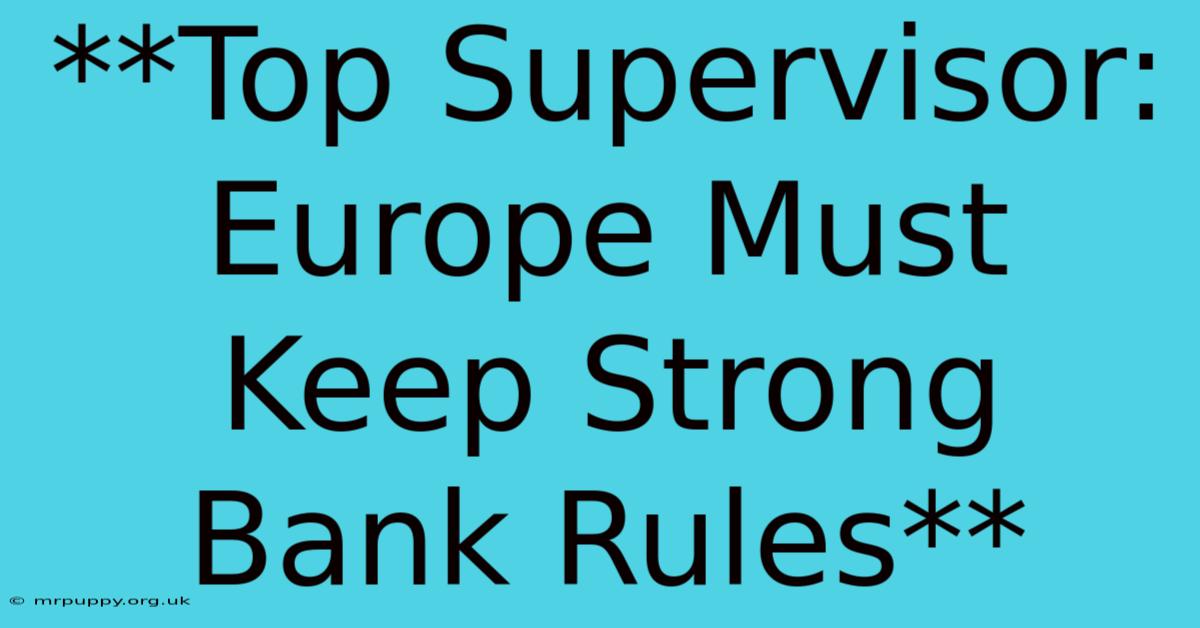 **Top Supervisor: Europe Must Keep Strong Bank Rules**