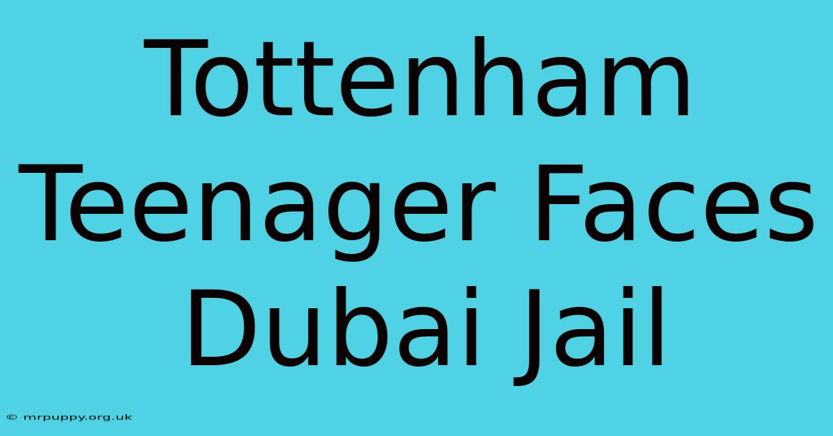 Tottenham Teenager Faces Dubai Jail