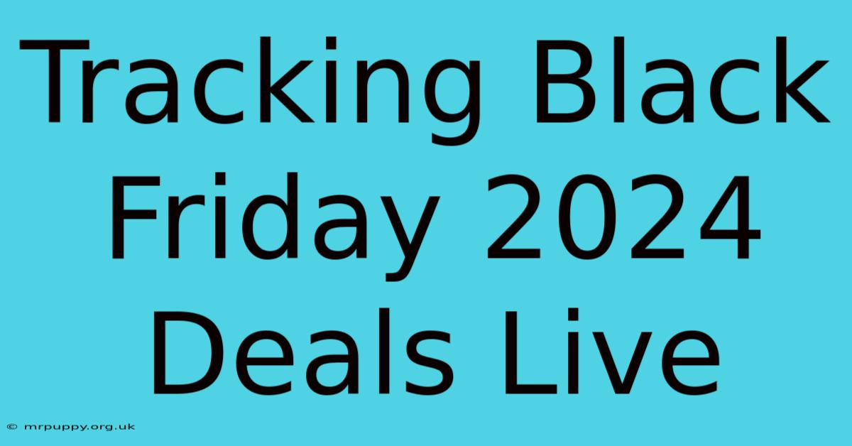 Tracking Black Friday 2024 Deals Live